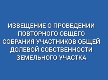 Извещение о проведении повторного общего собрания участников долевой собственности