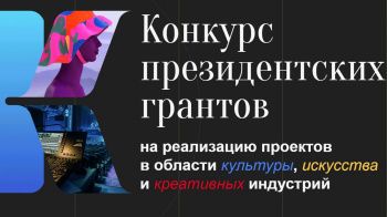 Конкурс на предоставление грантов Президента Российской Федерации на реализацию проектов в области культуры, искусства и креативных (творческих) индустрий в 2022 году
